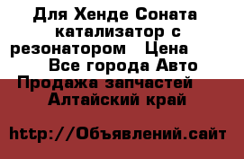 Для Хенде Соната5 катализатор с резонатором › Цена ­ 4 000 - Все города Авто » Продажа запчастей   . Алтайский край